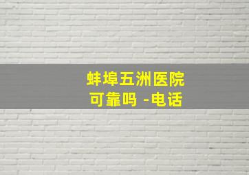 蚌埠五洲医院可靠吗 -电话